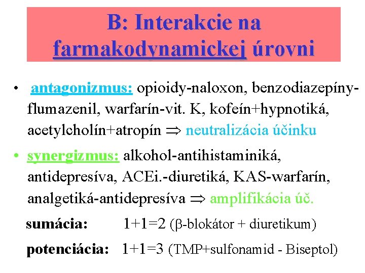 B: Interakcie na farmakodynamickej úrovni • antagonizmus: opioidy-naloxon, benzodiazepíny- flumazenil, warfarín-vit. K, kofeín+hypnotiká, acetylcholín+atropín
