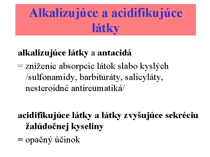 Alkalizujúce a acidifikujúce látky alkalizujúce látky a antacidá = zníženie absorpcie látok slabo kyslých