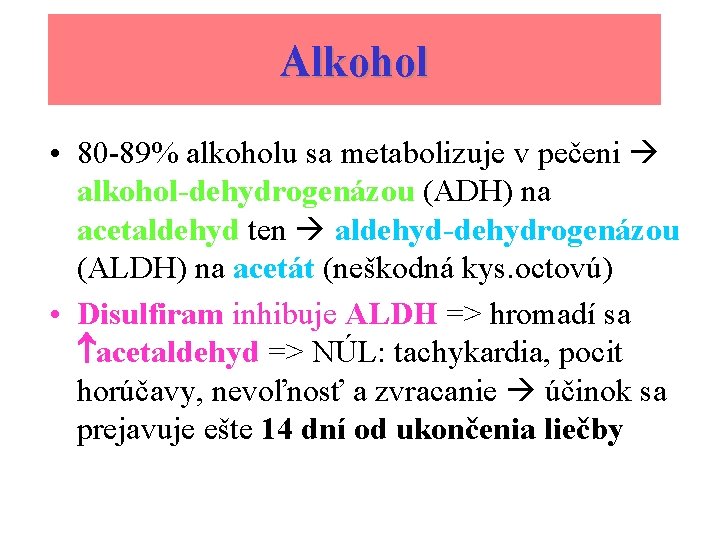 Alkohol • 80 -89% alkoholu sa metabolizuje v pečeni alkohol-dehydrogenázou (ADH) na acetaldehyd ten