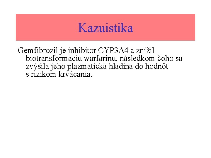 Kazuistika Gemfibrozil je inhibítor CYP 3 A 4 a znížil biotransformáciu warfarínu, následkom čoho