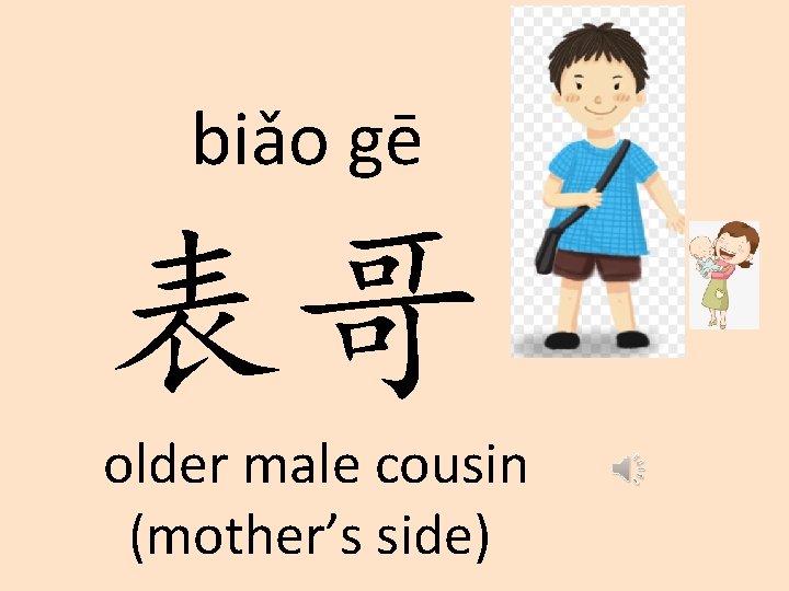 biǎo gē 表哥 older male cousin (mother’s side) 