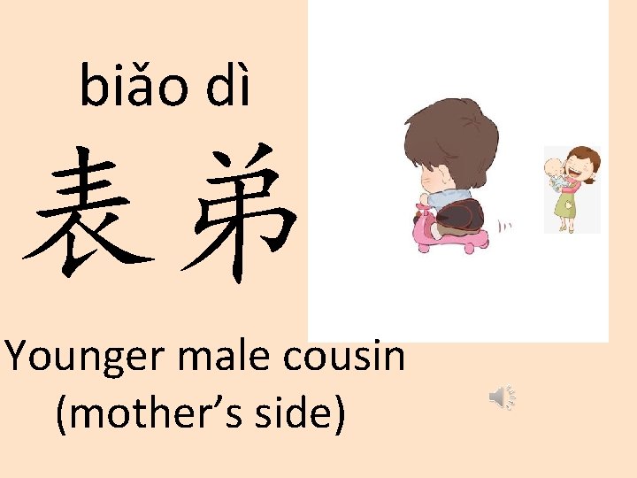 biǎo dì 表弟 Younger male cousin (mother’s side) 