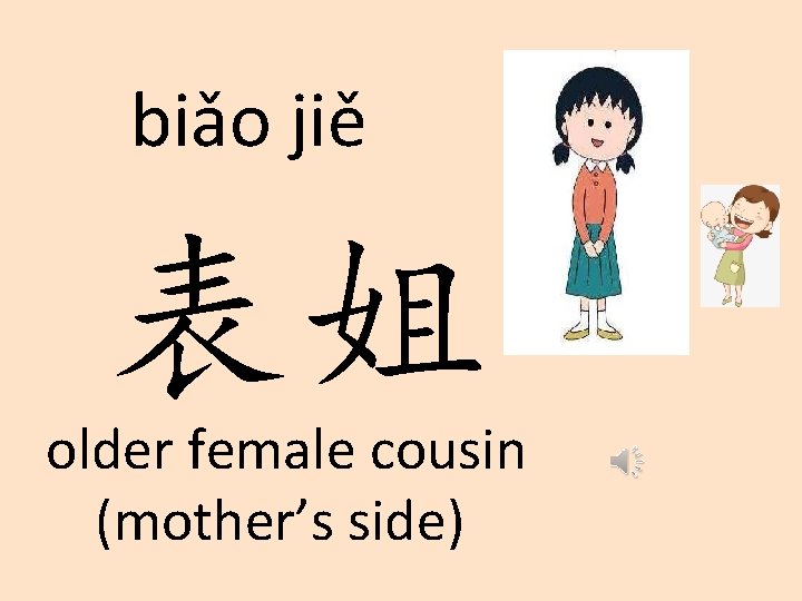 biǎo jiě 表姐 older female cousin (mother’s side) 