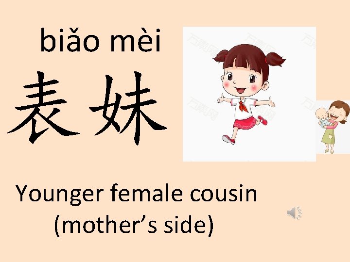 biǎo mèi 表妹 Younger female cousin (mother’s side) 
