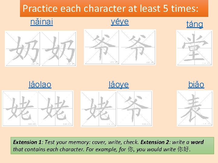 Practice each character at least 5 times: nǎinai yéye táng lǎolao lǎoye biǎo Extension