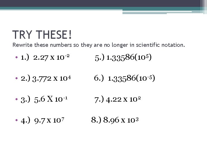 TRY THESE! Rewrite these numbers so they are no longer in scientific notation. • TRY THESE! Rewrite these numbers so they are no longer in scientific notation. •
