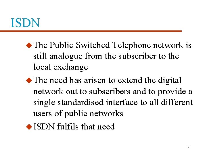 ISDN u The Public Switched Telephone network is still analogue from the subscriber to