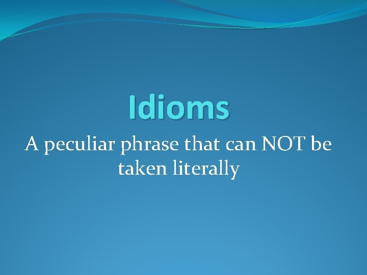 Idioms A peculiar phrase that can NOT be taken literally 