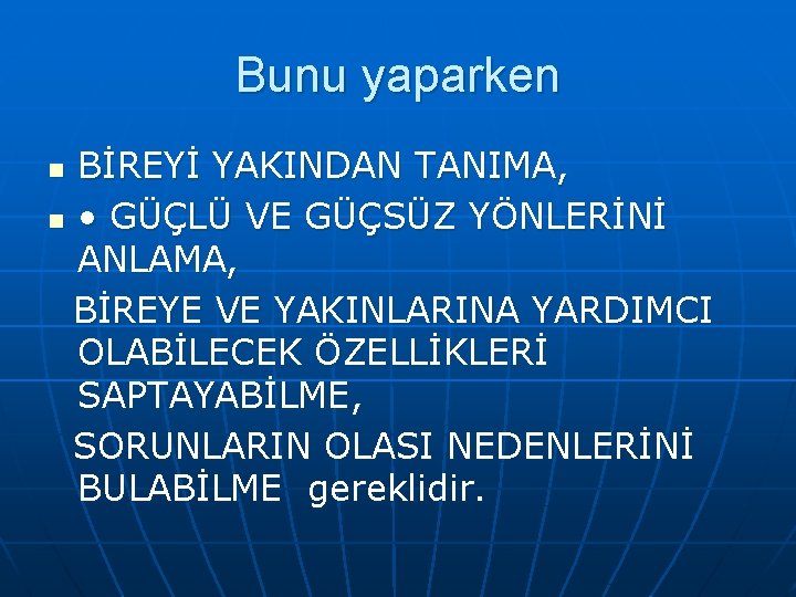 Bunu yaparken BİREYİ YAKINDAN TANIMA, n • GÜÇLÜ VE GÜÇSÜZ YÖNLERİNİ ANLAMA, BİREYE VE