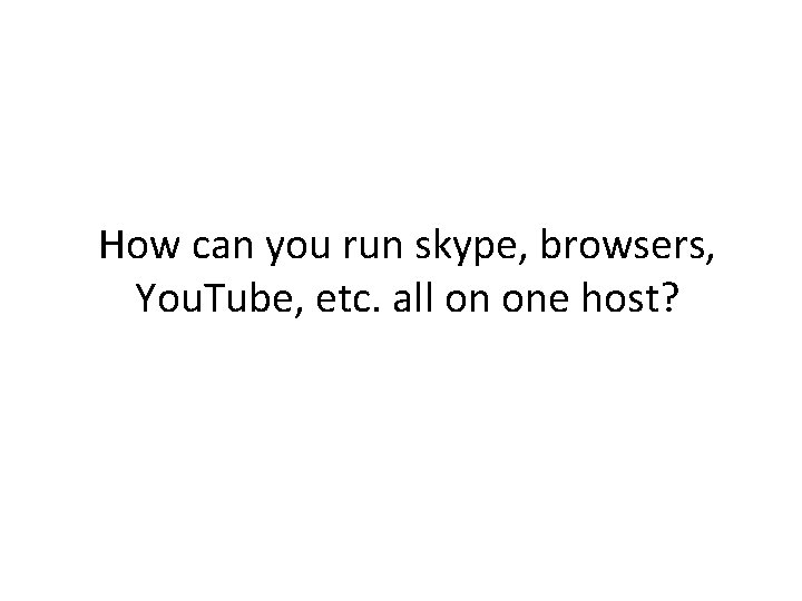 How can you run skype, browsers, You. Tube, etc. all on one host? 