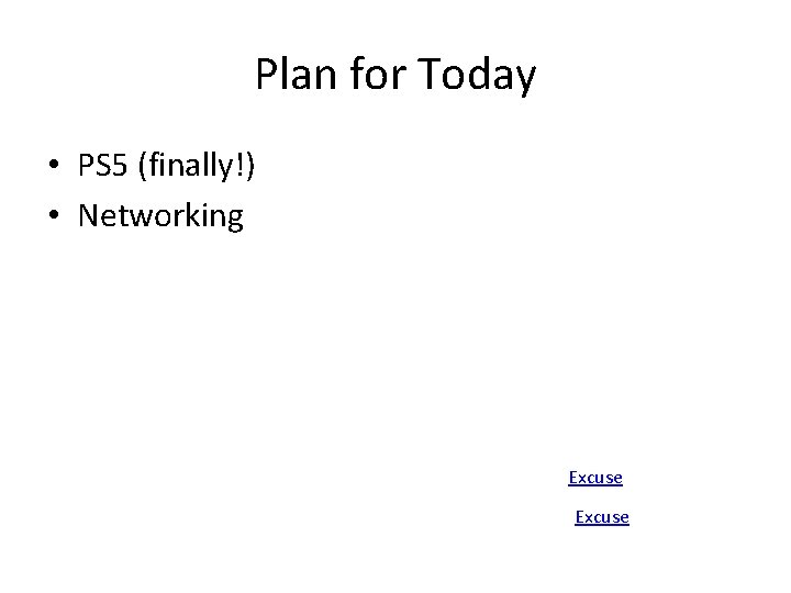 Plan for Today • PS 5 (finally!) • Networking Excuse 