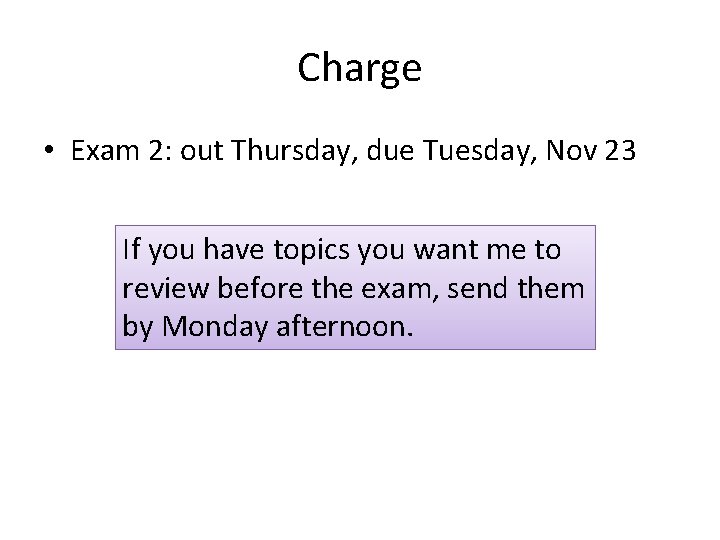 Charge • Exam 2: out Thursday, due Tuesday, Nov 23 If you have topics