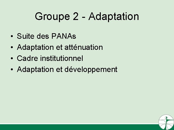 Groupe 2 - Adaptation • • Suite des PANAs Adaptation et atténuation Cadre institutionnel