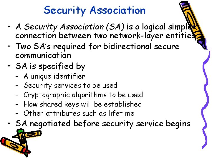 Security Association • A Security Association (SA) is a logical simplex connection between two