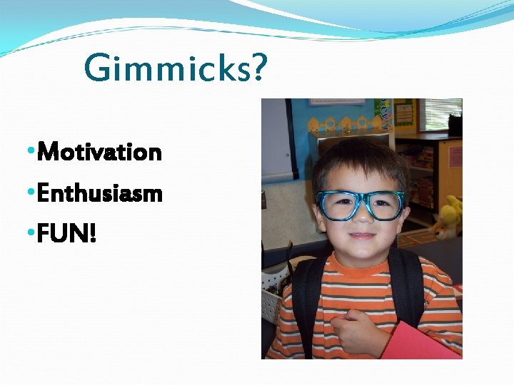 Gimmicks? • Motivation • Enthusiasm • FUN! 