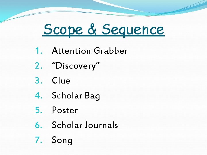 Scope & Sequence 1. 2. 3. 4. 5. 6. 7. Attention Grabber “Discovery” Clue