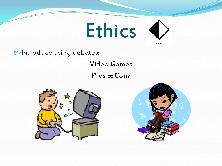 Ethics Introduce using debates: Video Games Pros & Cons 