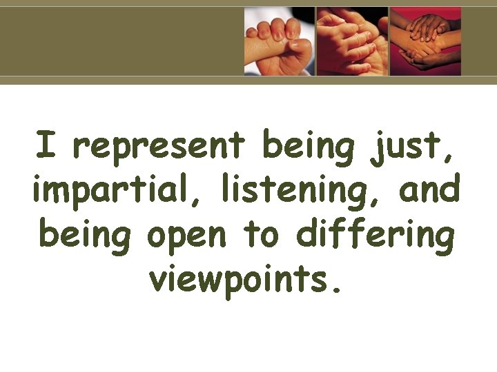 I represent being just, impartial, listening, and being open to differing viewpoints. 