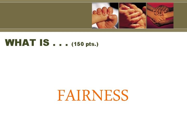 WHAT IS. . . (150 pts. ) FAIRNESS 