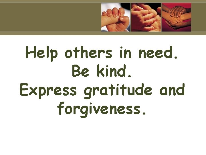 Help others in need. Be kind. Express gratitude and forgiveness. 