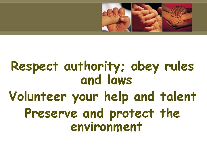 Respect authority; obey rules and laws Volunteer your help and talent Preserve and protect