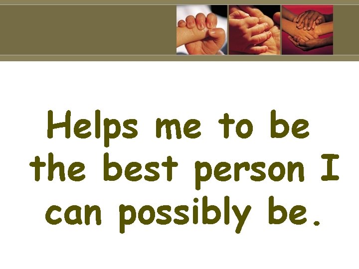 Helps me to be the best person I can possibly be. 