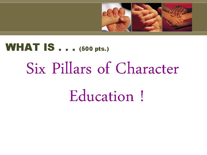 WHAT IS. . . (500 pts. ) Six Pillars of Character Education ! 