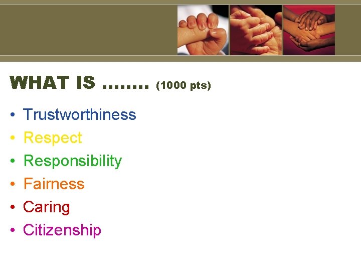 WHAT IS ……. . • • • Trustworthiness Respect Responsibility Fairness Caring Citizenship (1000