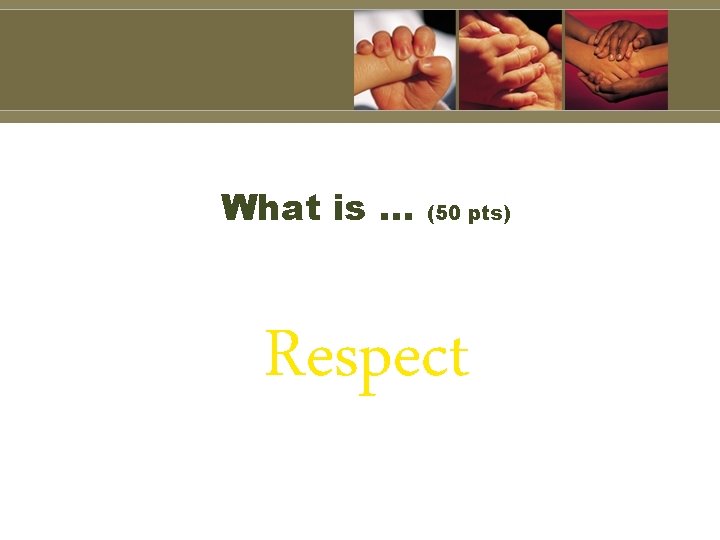 What is … (50 pts) Respect 