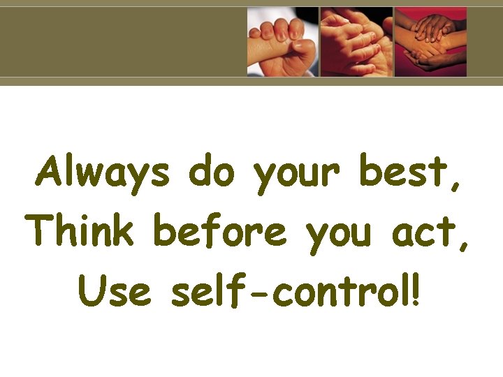 Always do your best, Think before you act, Use self-control! 