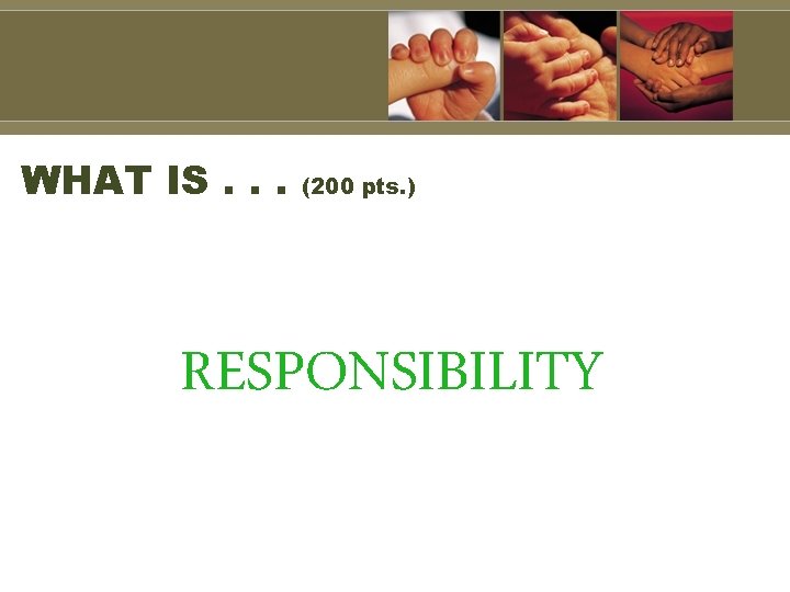 WHAT IS. . . (200 pts. ) RESPONSIBILITY 