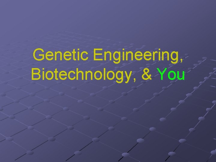 Genetic Engineering, Biotechnology, & You 