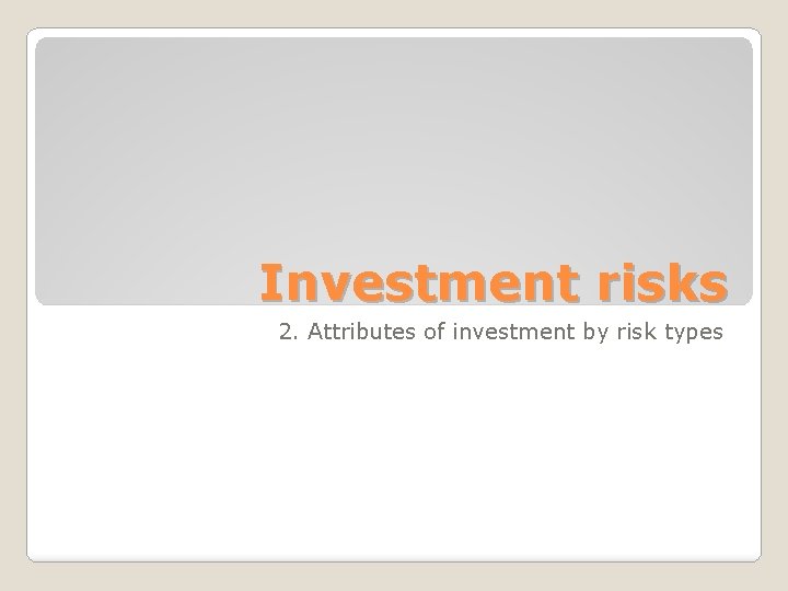 Investment risks 2. Attributes of investment by risk types 