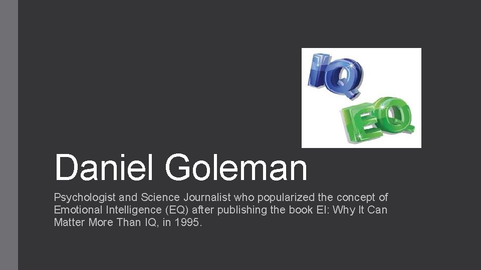 Daniel Goleman Psychologist and Science Journalist who popularized the concept of Emotional Intelligence (EQ)