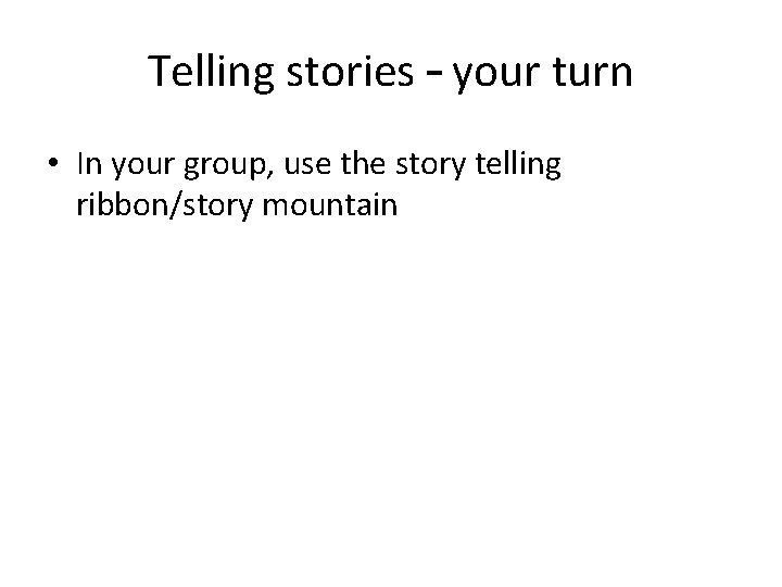 Telling stories – your turn • In your group, use the story telling ribbon/story