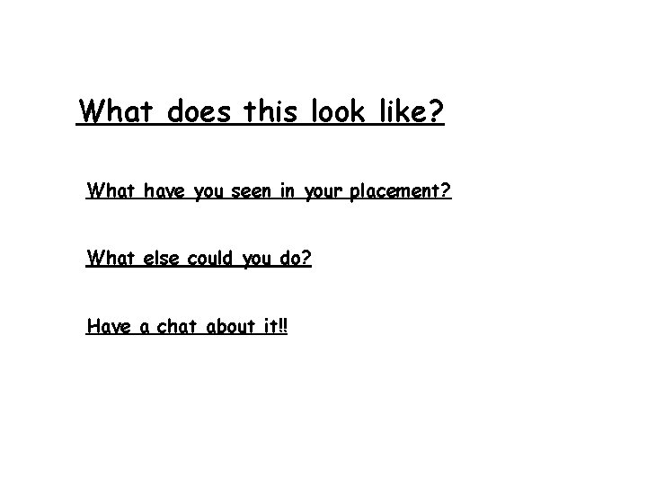 What does this look like? What have you seen in your placement? What else