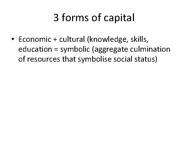 3 forms of capital • Economic + cultural (knowledge, skills, education = symbolic (aggregate