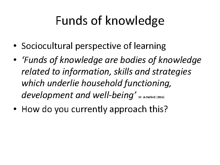 Funds of knowledge • Sociocultural perspective of learning • ‘Funds of knowledge are bodies