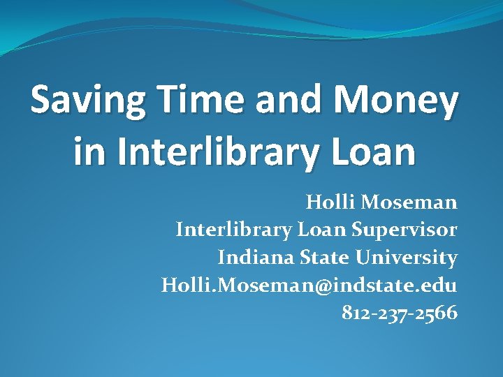 Saving Time and Money in Interlibrary Loan Holli Moseman Interlibrary Loan Supervisor Indiana State