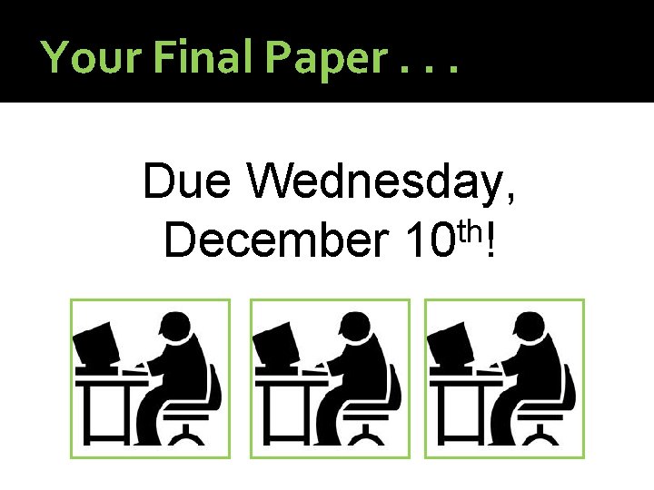 Your Final Paper. . . Due Wednesday, th December 10 ! Your Final Paper. . . Due Wednesday, th December 10 !