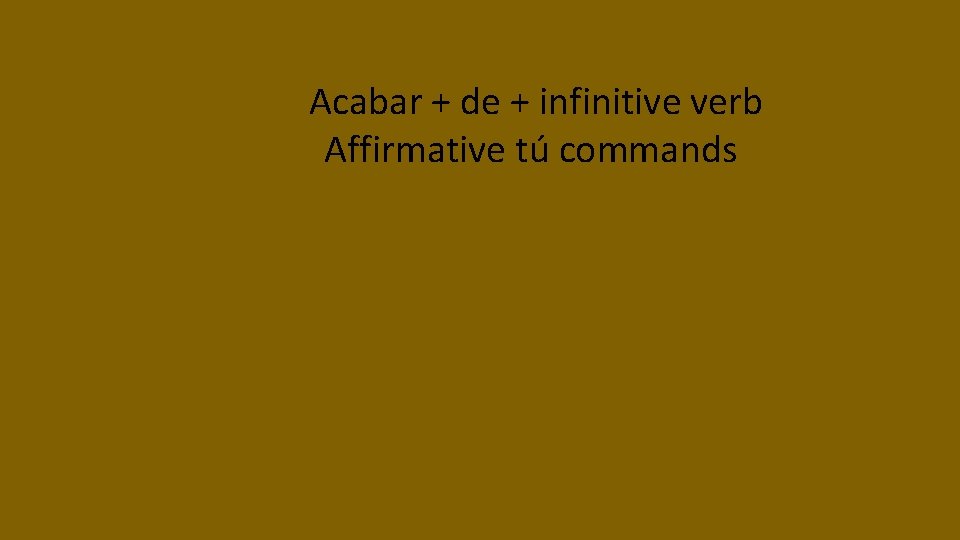 Acabar + de + infinitive verb Affirmative tú commands 