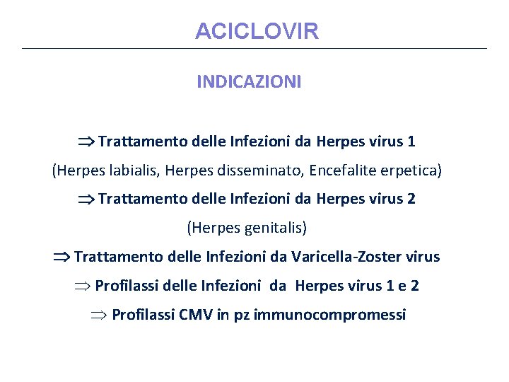 ACICLOVIR INDICAZIONI Trattamento delle Infezioni da Herpes virus 1 (Herpes labialis, Herpes disseminato, Encefalite