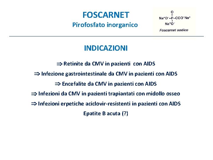 FOSCARNET Pirofosfato inorganico INDICAZIONI Retinite da CMV in pazienti con AIDS Infezione gastrointestinale da