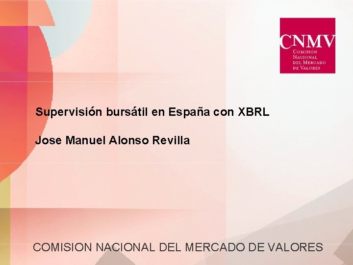 Supervisión bursátil en España con XBRL Jose Manuel Alonso Revilla COMISION NACIONAL DEL MERCADO