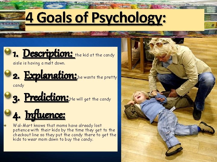 4 Goals of Psychology: 1. Description: the kid at the candy aisle is having