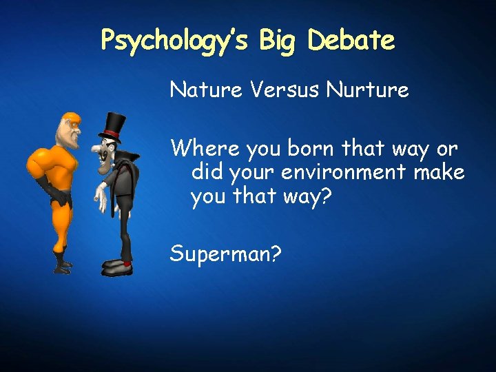 Psychology’s Big Debate Nature Versus Nurture Where you born that way or did your