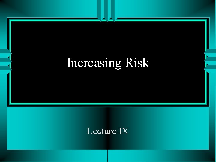 Increasing Risk Lecture IX 