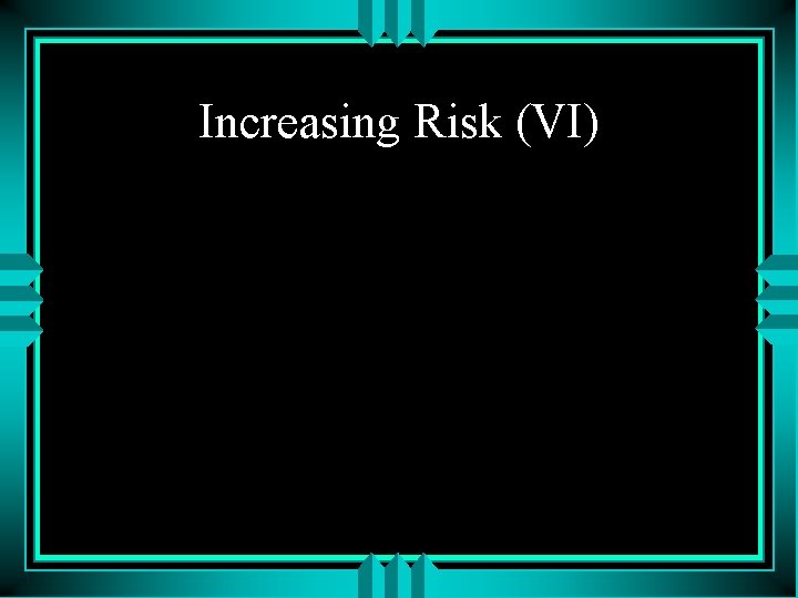 Increasing Risk (VI) 