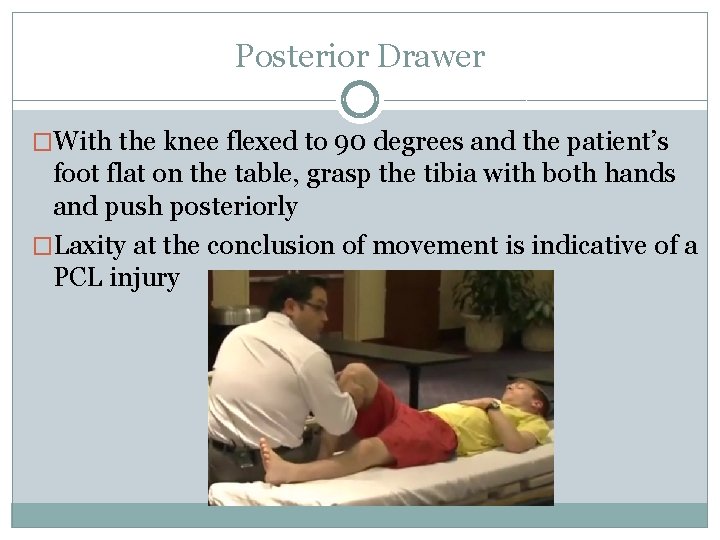 Posterior Drawer �With the knee flexed to 90 degrees and the patient’s foot flat Posterior Drawer �With the knee flexed to 90 degrees and the patient’s foot flat