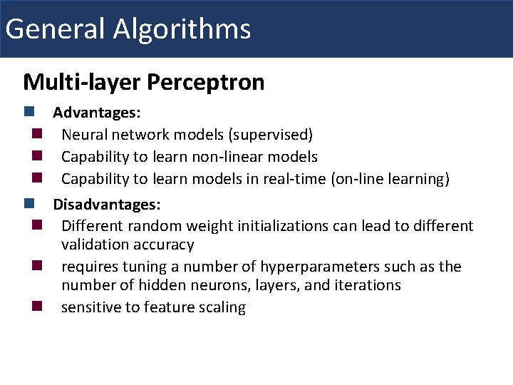 General Algorithms Multi-layer Perceptron Advantages: Neural network models (supervised) Capability to learn non-linear models